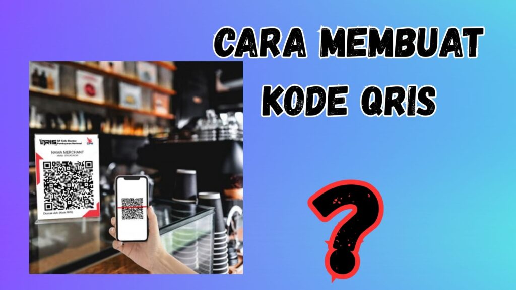 Cara Membuat Kode Qris yang Aman dan Mudah Dipindai